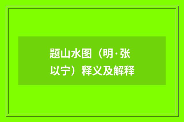 题山水图（明·张以宁）释义及解释