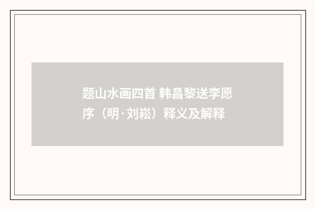 题山水画四首 韩昌黎送李愿序（明·刘崧）释义及解释