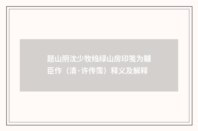 题山阴沈少牧绉绿山房印笺为黼臣作（清·许传霈）释义及解释