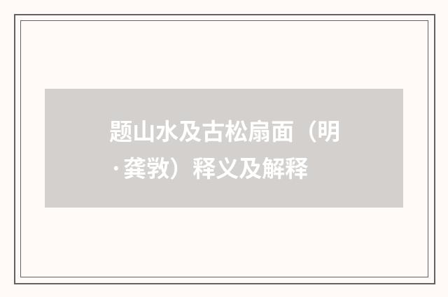 题山水及古松扇面（明·龚敩）释义及解释