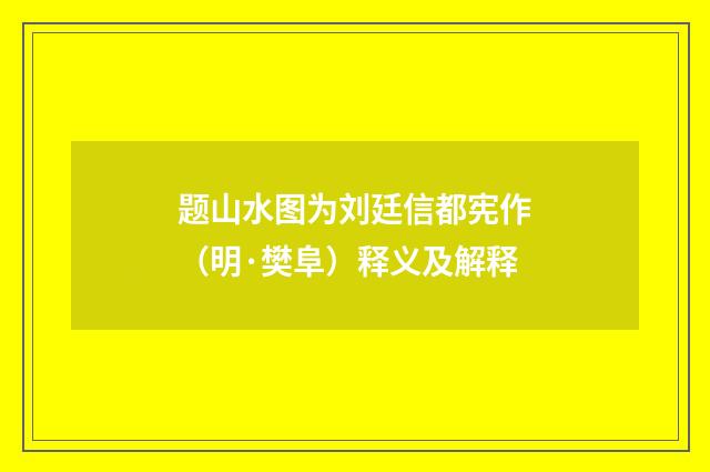 题山水图为刘廷信都宪作（明·樊阜）释义及解释