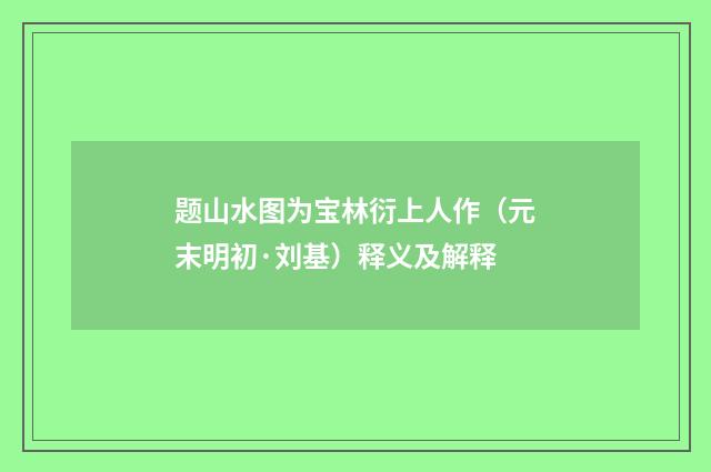 题山水图为宝林衍上人作（元末明初·刘基）释义及解释