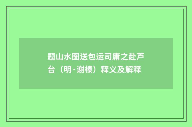 题山水图送包运司庸之赴芦台（明·谢榛）释义及解释