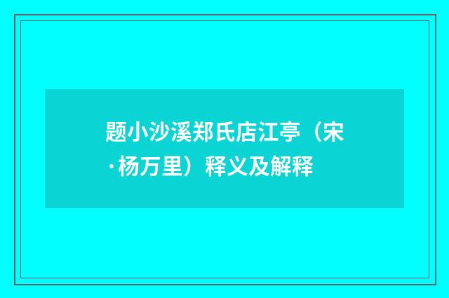 题小沙溪郑氏店江亭（宋·杨万里）释义及解释
