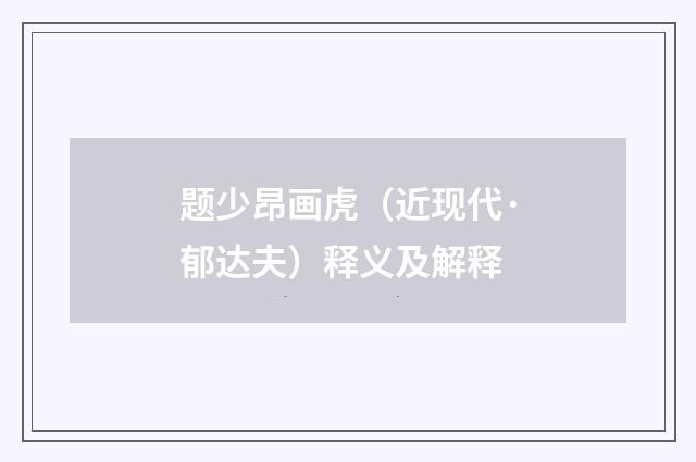 题少昂画虎（近现代·郁达夫）释义及解释