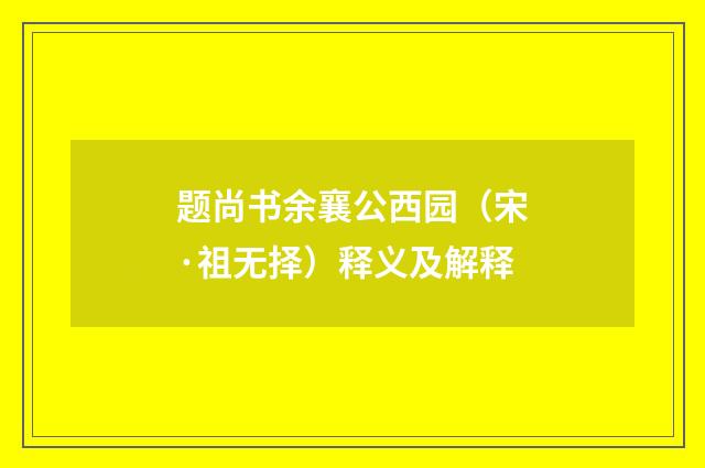 题尚书余襄公西园（宋·祖无择）释义及解释