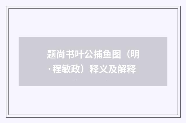 题尚书叶公捕鱼图（明·程敏政）释义及解释
