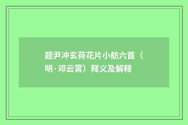 题尹冲玄荷花片小舫六首（明·邓云霄）释义及解释