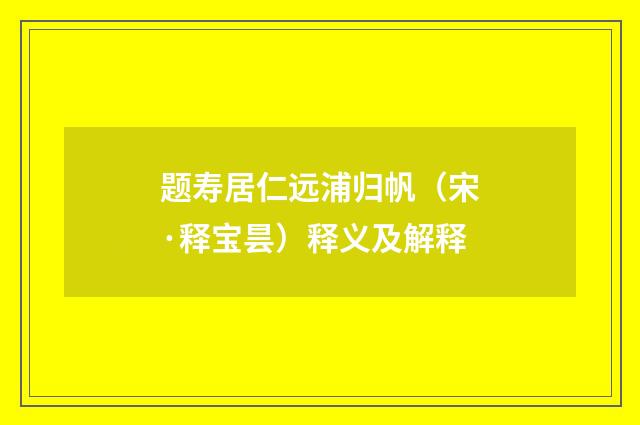 题寿居仁远浦归帆（宋·释宝昙）释义及解释