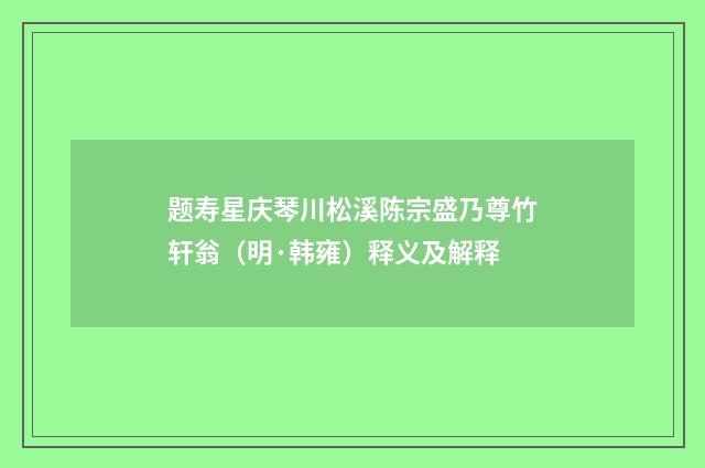 题寿星庆琴川松溪陈宗盛乃尊竹轩翁（明·韩雍）释义及解释