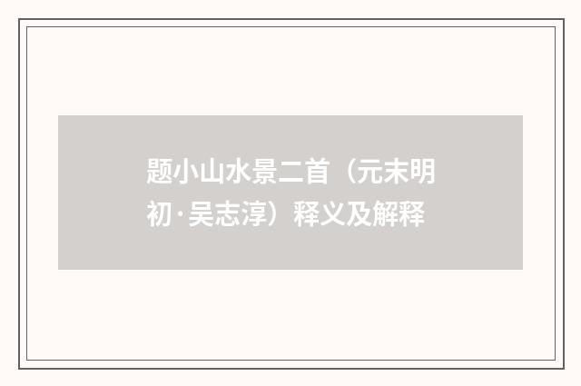 题小山水景二首（元末明初·吴志淳）释义及解释