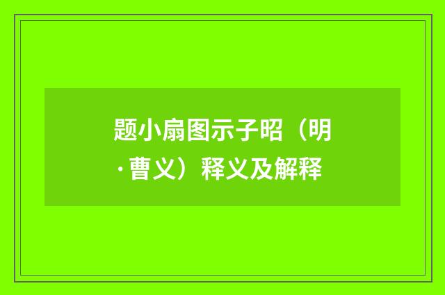 题小扇图示子昭（明·曹义）释义及解释
