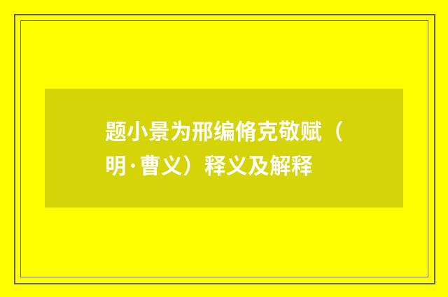 题小景为邢编脩克敬赋（明·曹义）释义及解释