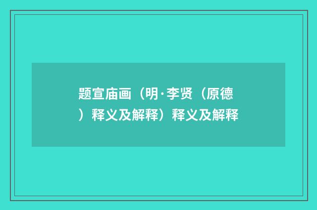 题宣庙画（明·李贤（原德）释义及解释）释义及解释