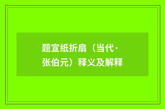 题宣纸折扇（当代·张伯元）释义及解释