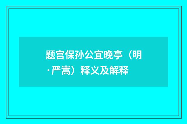 题宫保孙公宜晚亭（明·严嵩）释义及解释
