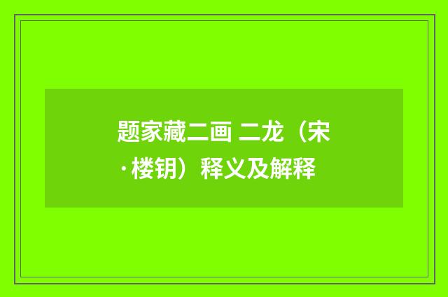 题家藏二画 二龙（宋·楼钥）释义及解释