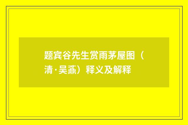 题宾谷先生赏雨茅屋图（清·吴鼒）释义及解释