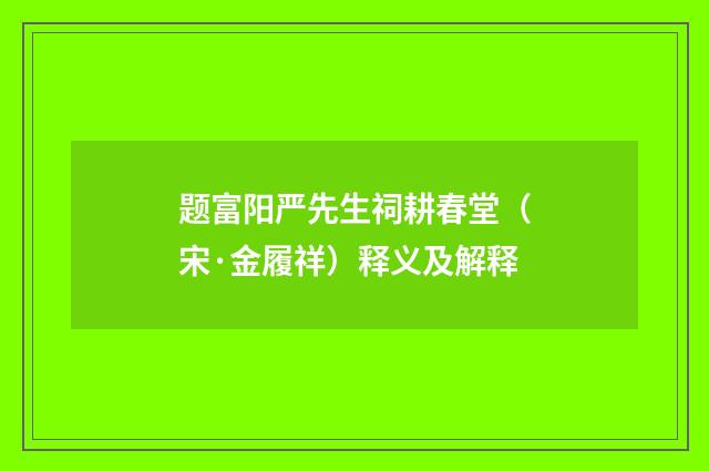 题富阳严先生祠耕春堂（宋·金履祥）释义及解释