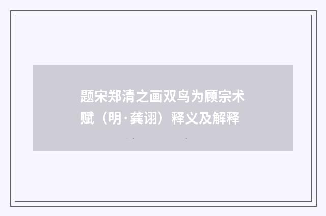题宋郑清之画双鸟为顾宗术赋（明·龚诩）释义及解释
