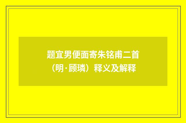 题宜男便面寄朱铭甫二首（明·顾璘）释义及解释