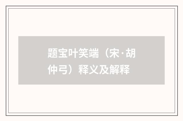 题宝叶笑端（宋·胡仲弓）释义及解释
