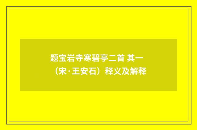 题宝岩寺寒碧亭二首 其一（宋·王安石）释义及解释