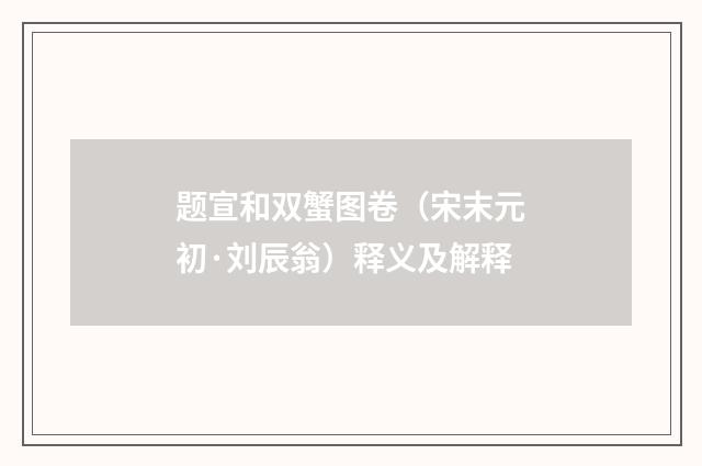 题宣和双蟹图卷（宋末元初·刘辰翁）释义及解释