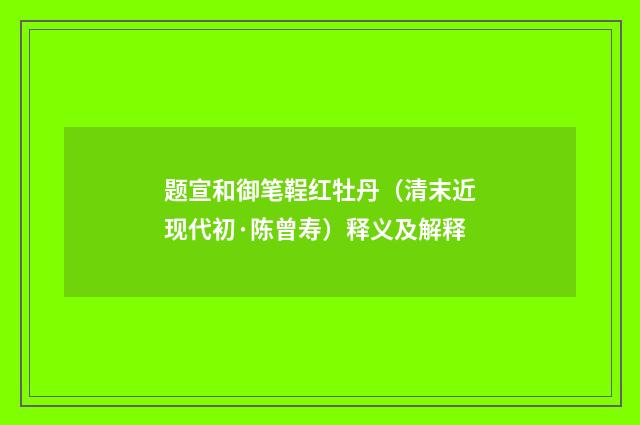 题宣和御笔鞓红牡丹（清末近现代初·陈曾寿）释义及解释