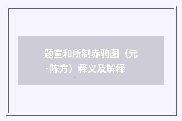 题宣和所制赤驹图（元·陈方）释义及解释