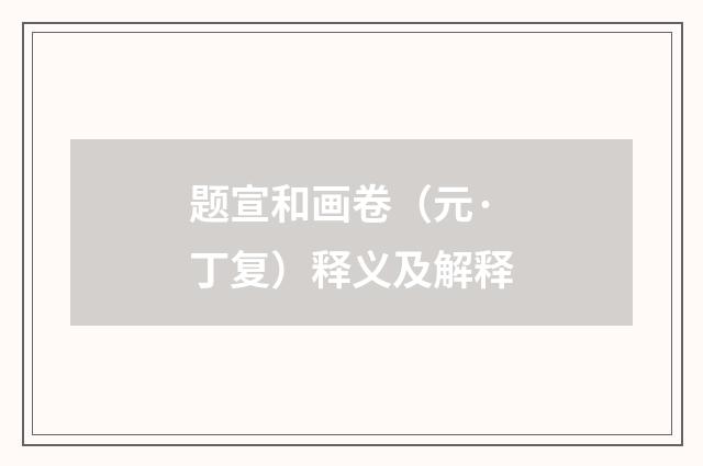 题宣和画卷（元·丁复）释义及解释