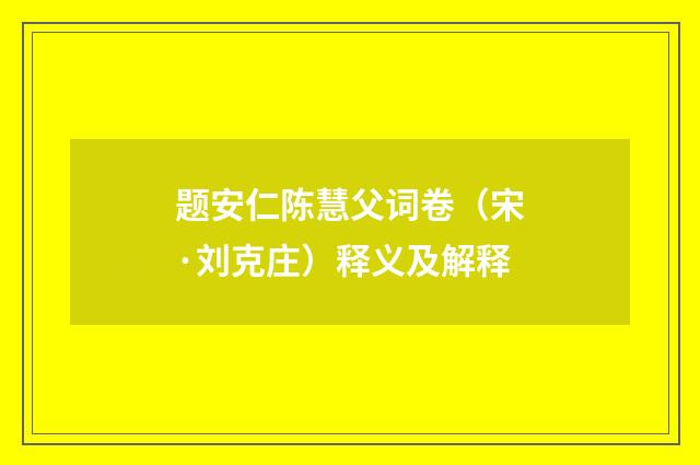 题安仁陈慧父词卷（宋·刘克庄）释义及解释