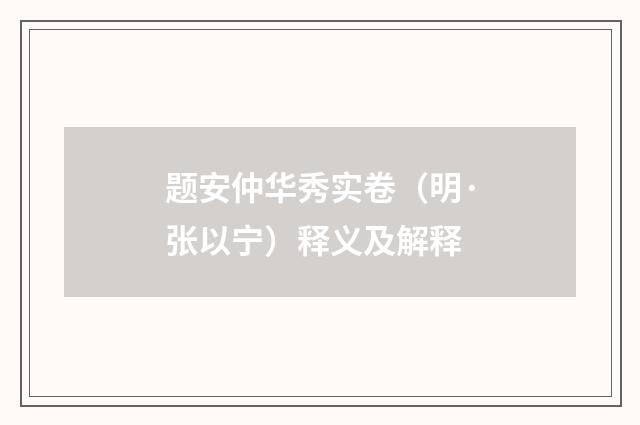 题安仲华秀实卷（明·张以宁）释义及解释