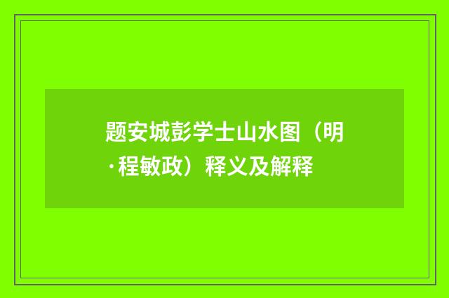 题安城彭学士山水图（明·程敏政）释义及解释