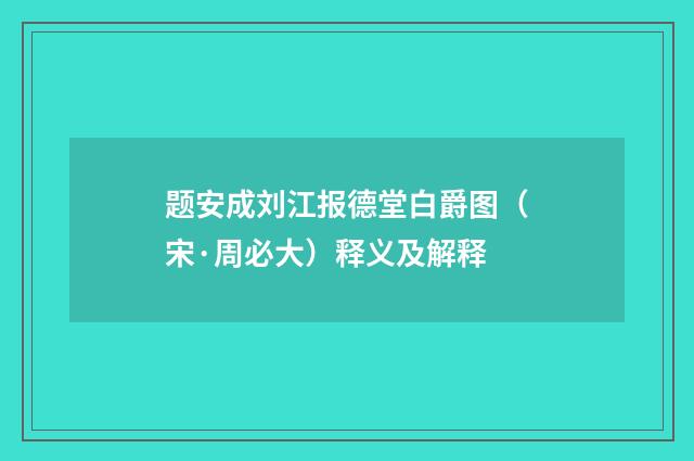 题安成刘江报德堂白爵图（宋·周必大）释义及解释