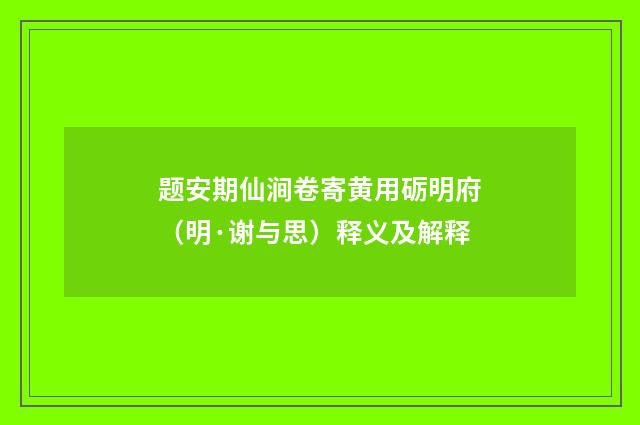 题安期仙涧卷寄黄用砺明府（明·谢与思）释义及解释