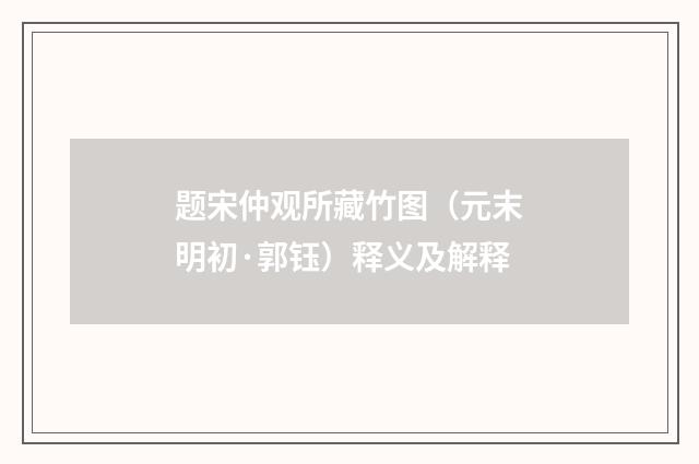 题宋仲观所藏竹图（元末明初·郭钰）释义及解释