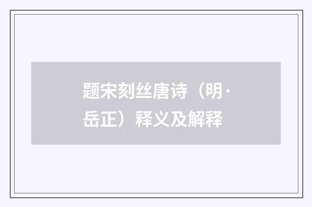 题宋刻丝唐诗（明·岳正）释义及解释