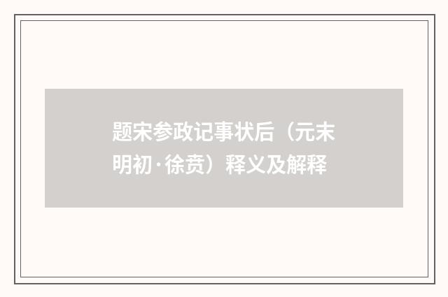 题宋参政记事状后（元末明初·徐贲）释义及解释