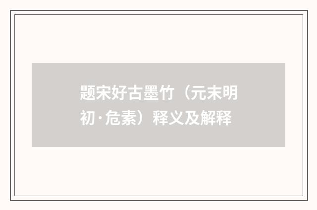 题宋好古墨竹（元末明初·危素）释义及解释