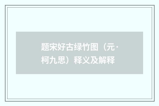 题宋好古绿竹图（元·柯九思）释义及解释
