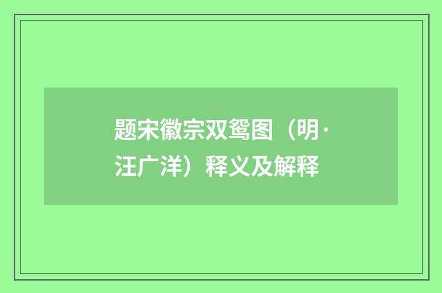 题宋徽宗双鸳图（明·汪广洋）释义及解释
