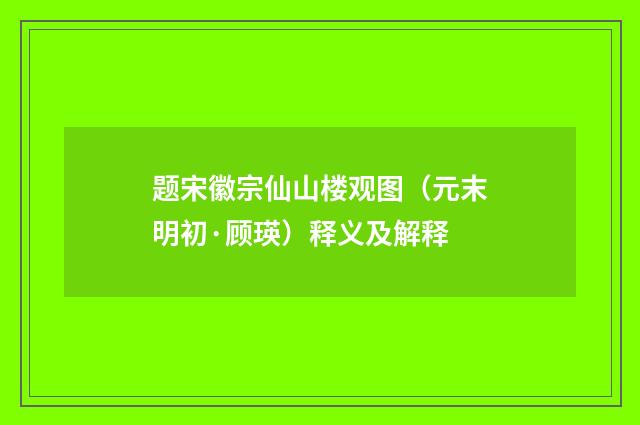 题宋徽宗仙山楼观图（元末明初·顾瑛）释义及解释