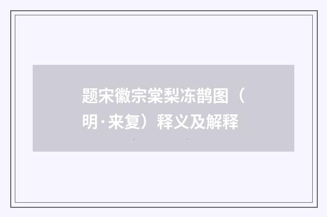 题宋徽宗棠梨冻鹊图（明·来复）释义及解释