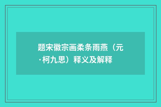 题宋徽宗画柔条雨燕（元·柯九思）释义及解释