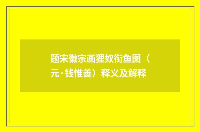 题宋徽宗画狸奴衔鱼图（元·钱惟善）释义及解释