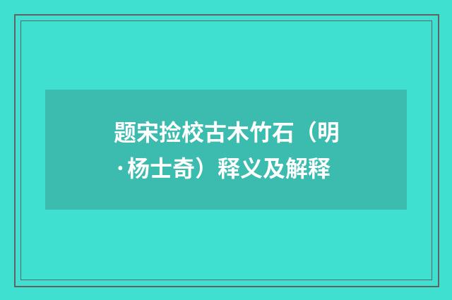 题宋捡校古木竹石（明·杨士奇）释义及解释