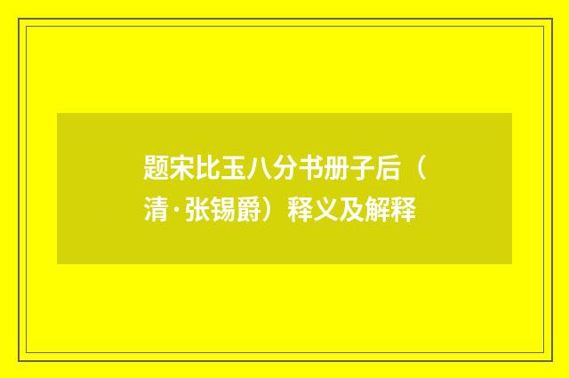 题宋比玉八分书册子后（清·张锡爵）释义及解释