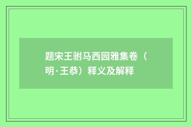 题宋王驸马西园雅集卷（明·王恭）释义及解释