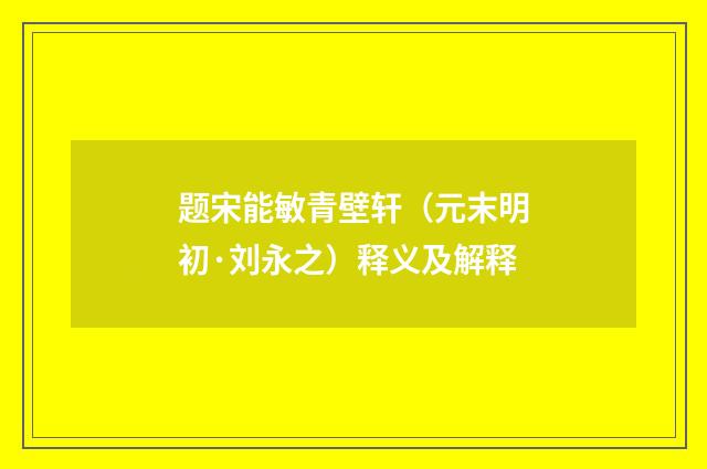 题宋能敏青壁轩（元末明初·刘永之）释义及解释